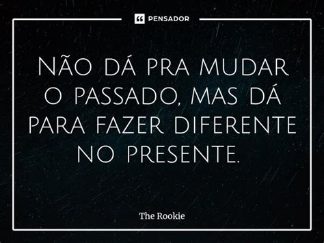 Não Dá Pra Mudar O Passado Mas Dá The Rookie Pensador