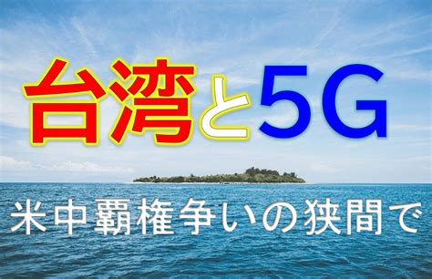 【カギを握るのは台湾！？】台湾と5g｜アメリカと中国の次世代覇権争い まるごと台湾