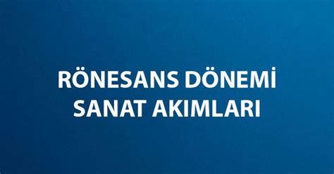 Rönesans Dönemi Sanat Akımları Nedir Rönesans Döneminde Olan Sanat