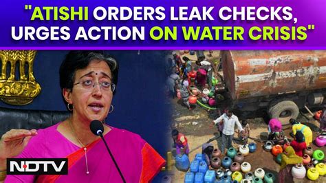 Delhi Water Crisis Aap Minister Atishi Ordered Leak Inspections And