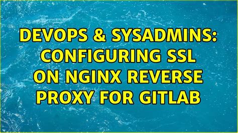 DevOps SysAdmins Configuring SSL On Nginx Reverse Proxy For GitLab