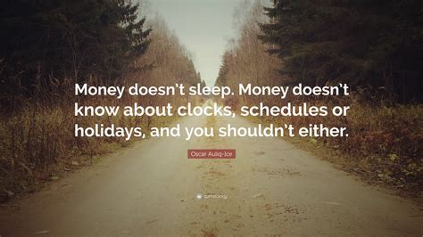 Oscar Auliq-Ice Quote: “Money doesn’t sleep. Money doesn’t know about