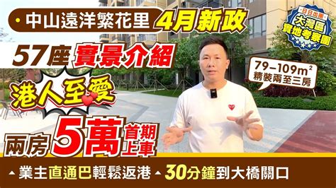 中山遠洋繁花里4月新政 57座實景介紹 港人至愛兩房5萬首期上車79 109㎡精裝兩至三房 歡迎預約實地考察業主直通巴返港方便30