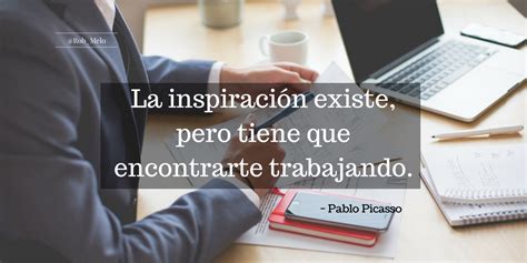 La Inspiración Existe Pero Tiene Que Encontrarte Trabajando Pablo