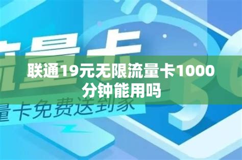 联通19元无限流量卡1000分钟能用吗 号卡资讯 邀客客