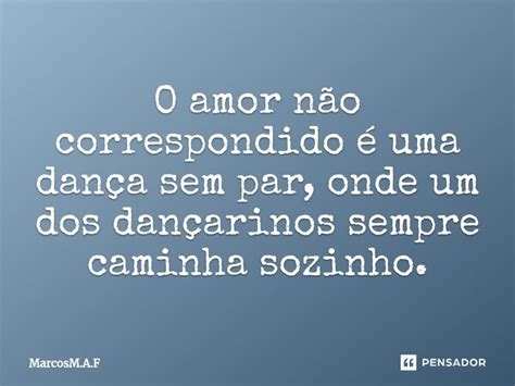 O amor não correspondido é uma MarcosM A F Pensador