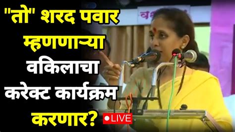 तो शरद पवार म्हणणाऱ्या वकिलाचा करेक्ट कार्यक्रम करणार Supriya Sule