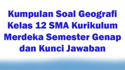 Kumpulan Soal Geografi Kelas 12 SMA Kurikulum Merdeka Semester Genap