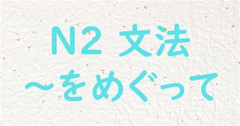 【jlpt N2文法】～をめぐってめぐり 日本語教師ゆたかのブログ