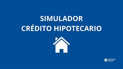 Simulador Crédito Hipotecario 2025 Calcular Sueldo