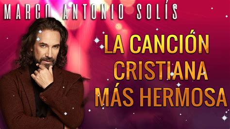 Top Mejores Canciones De Marco Antonio Solis Musica Cristiana