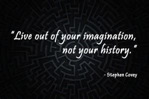 Live Out Your Imagination Not Your History Stephen R Covey Quote