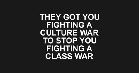 They Got You Fighting A Culture War To Stop You They Got You Fighting