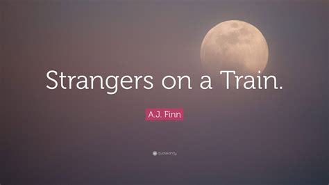 A.J. Finn Quote: “Strangers on a Train.”