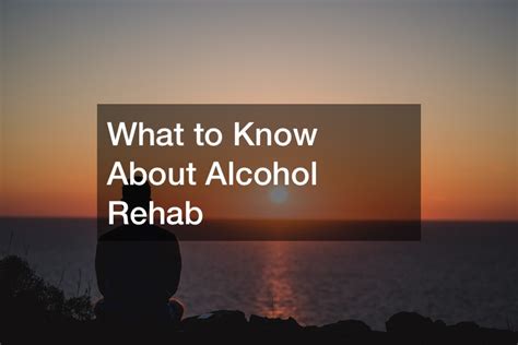 What to Know About Alcohol Rehab - Health Talk Online