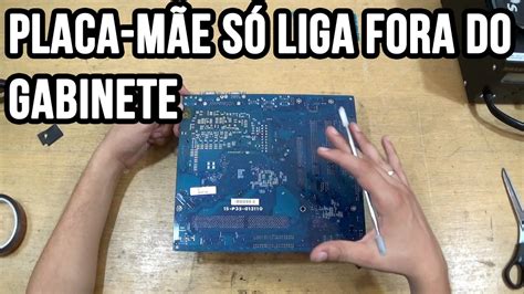 Placa Mãe Só Liga Fora Do Gabinete Não Liga Dentro Do Gabinete Vdti