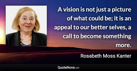 A vision is not just a picture of what could be; it is an appeal to our ...