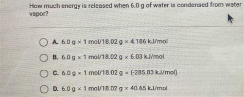 Solved How Much Energy Is Released When 6 0 G Of Water Is Condensed