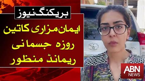 Day Physical Remand Of Iman Mazari Approved Abnnnews Youtube