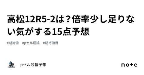 高松12r🚴🏻‍♂️🔥🔥5 2は？倍率少し足りない気がする🤔15点予想🚴🏻‍♂️🔥🔥｜pセル競輪予想