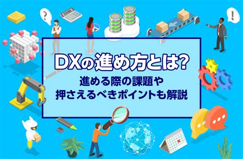 Dxの進め方とは？進める際の課題や押さえるべきポイントも解説