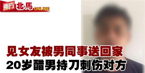 见女友被男同事送回家 醋男持刀刺伤对方 社会 東方網 馬來西亞東方日報