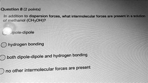 SOLVED:Question 8 (2 points) In addition to dispersion forces, what intermolecular forces are ...