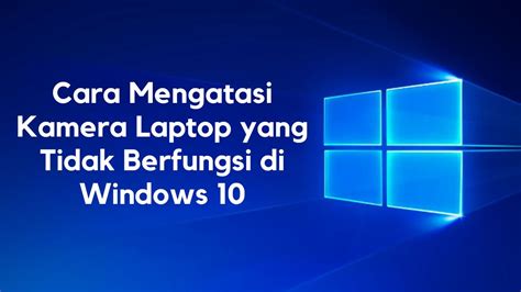 Cara Mengatasi Kamera Laptop Yang Tidak Berfungsi Di Windows 10