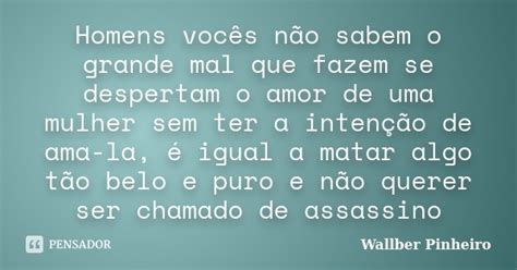 Homens Vocês Não Sabem O Grande Mal Wallber Pinheiro Pensador