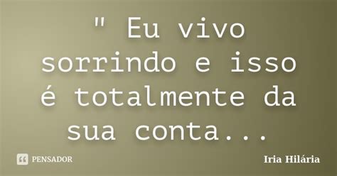 Eu Vivo Sorrindo E Isso é Íria Hilária Pensador