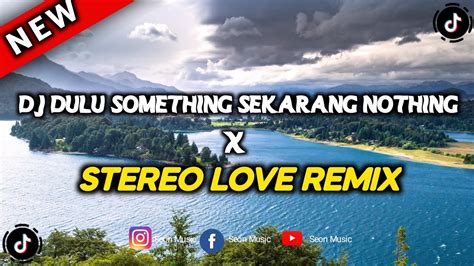 DJ DULU SOMETHING SEKARANG NOTHING X STEREO LOVE REMIX YouTube