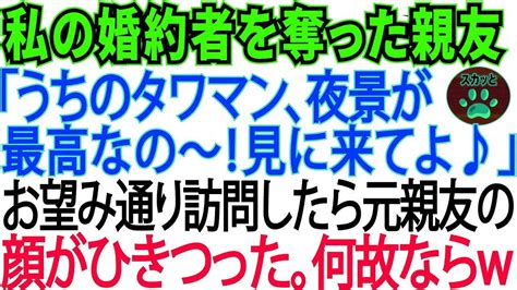 【スカッとする話】私の婚約者を奪った元親友が「夜景の奇麗なタワマン買ったの♪昔の事は水に流して、見に来てよ」→夫と一緒に訪問した結果、元親友は