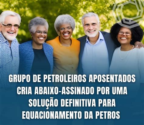 Grupo De Petroleiros Aposentados Cria Abaixo Assinado Por Uma Solu O