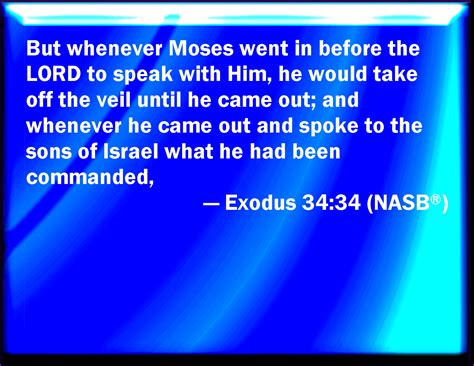 Exodus 34:34 But when Moses went in before the LORD to speak with him ...