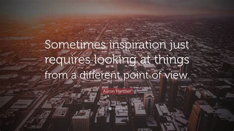 Aaron Hartzler Quote Sometimes Inspiration Just Requires Looking At