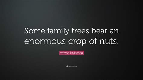 Wayne Huizenga Quote: “Some family trees bear an enormous crop of nuts.”