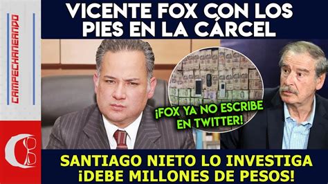 Santiago Nieto Va Por Vicente Fox ¡era Multi Millonario Y Nadie Dijo Nada Youtube