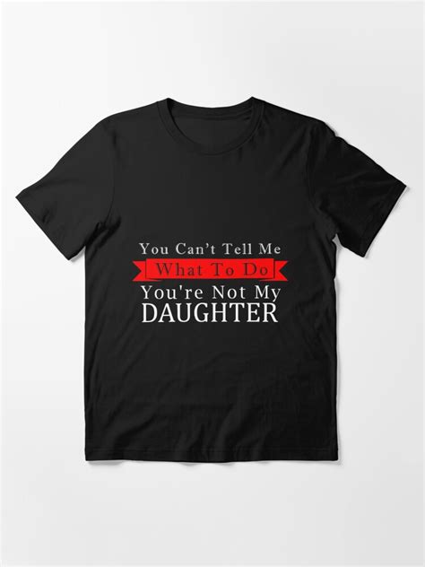 You Cant Tell Me What To Do Youre Not My Daughter T Shirt For Sale