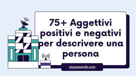 75 Aggettivi Positivi E Negativi Per Descrivere Una Persona