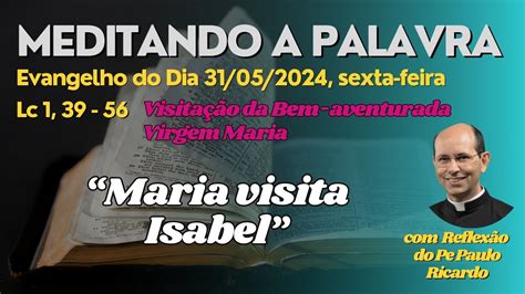 Evangelho Do Dia 31 05 2024 Lc 1 39 56 Padre Paulo Ricardo Biblia