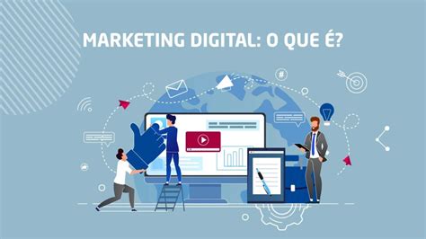 O Que é Marketing Digital Porque Sua Empresa Precisa Dele