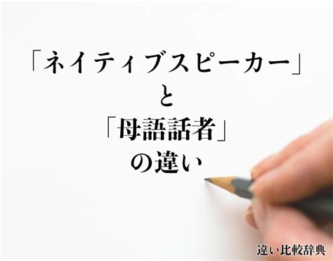 ネイティブスピーカーと母語話者の違いとは意味や違いを分かりやすく解釈 違い比較辞典