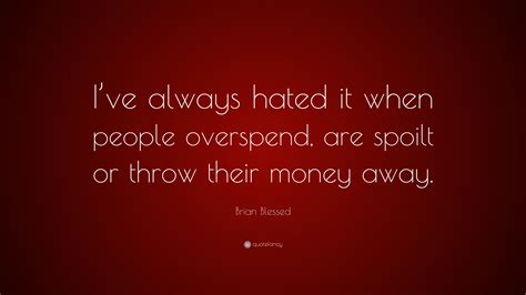 Brian Blessed Quote Ive Always Hated It When People Overspend Are