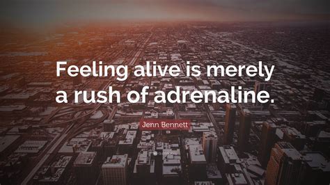 Jenn Bennett Quote: “Feeling alive is merely a rush of adrenaline.”