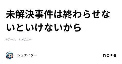 未解決事件は終わらせないといけないから｜シュナイダー