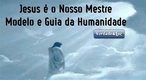 Jesus Nosso Mestre Modelo E Guia Da Humanidade Verdade Luz