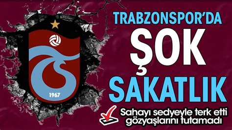 Trabzonspor Da Ok Sakatl K G Zya Lar Yla Sahay Terk Etti