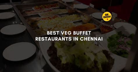 5 Best Veg Buffet Restaurants In Chennai You Must Try Our Chennai