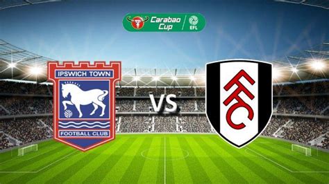 Link Live Streaming Ipswich Vs Fulham Carabao Cup Kamis Pukul 02 45 Wib Line Up Dan Prediksi