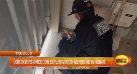 Trujillo Dos Extorsiones Con Explosivos En Menos De Horas Soltv Peru